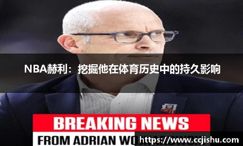 NBA赫利：挖掘他在体育历史中的持久影响