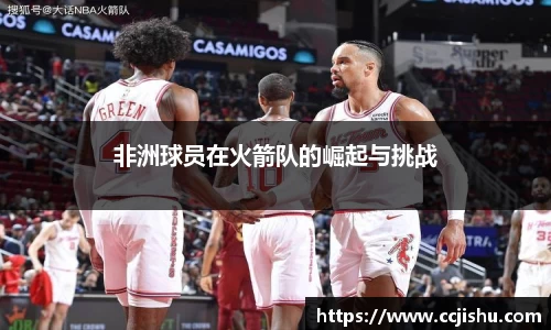 非洲球员在火箭队的崛起与挑战