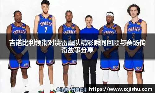 吉诺比利领衔对决雷霆队精彩瞬间回顾与赛场传奇故事分享