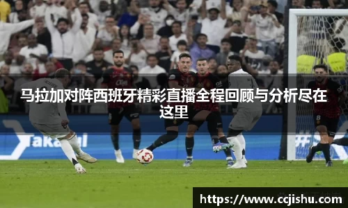 马拉加对阵西班牙精彩直播全程回顾与分析尽在这里